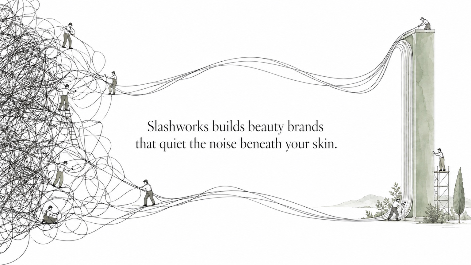 Slashworks builds beauty brands that quiet the noise beneath your skin. 엉킨 실을 정돈해 매끈한 기둥을 만드는 사람들.
